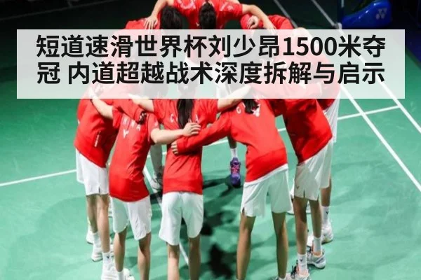 短道速滑世界杯刘少昂1500米夺冠 内道超越战术深度拆解与启示