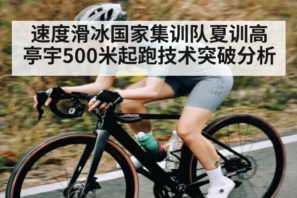 速度滑冰国家集训队夏训高亭宇500米起跑技术突破分析