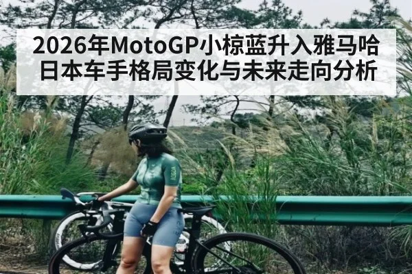 2026年MotoGP小椋蓝升入雅马哈 日本车手格局变化与未来走向分析
